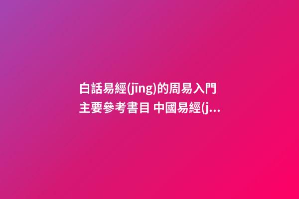 白話易經(jīng)的周易入門主要參考書目 中國易經(jīng)大師排名-第1張-觀點-玄機(jī)派
